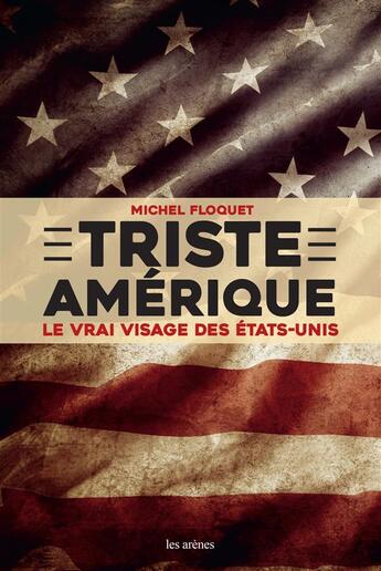 Couverture du livre « Triste Amérique ; le vrai visage des Etat-Unis » de Michel Floquet aux éditions Les Arenes