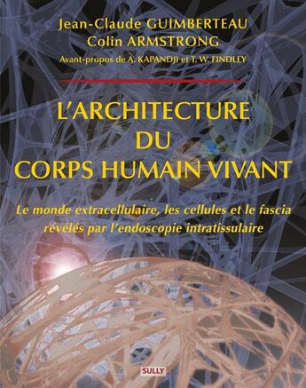 Couverture du livre « L'architecture du corps humain vivant ; le monde extracellulaire, les cellules et le fascia révélés par l'endoscopie intratissulaire » de Jean-Claude Guimberteau et Colin Armstrong aux éditions Sully