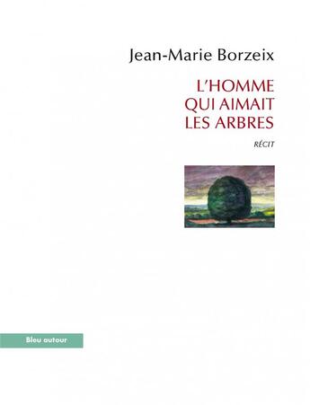 Couverture du livre « L'homme qui aimait des arbres » de Jean-Marie Borzeix aux éditions Bleu Autour