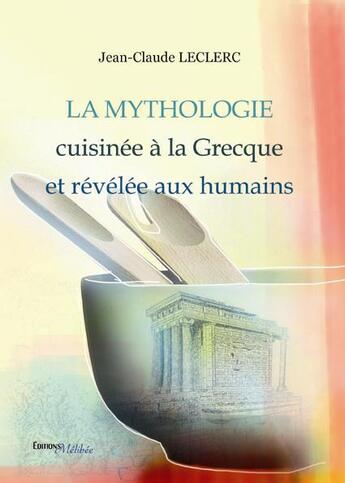 Couverture du livre « La mythologie cuisinée à la Grecque et révélée aux humains » de Jean-Claude Leclerc aux éditions Melibee