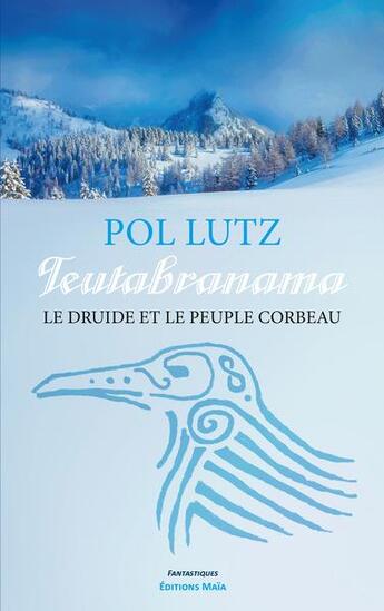 Couverture du livre « Teutabranama : le druide et le peuple corbeau » de Pol Lutz aux éditions Editions Maia