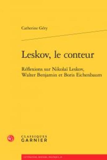 Couverture du livre « Leskov, le conteur ; réflexions sur Nikolaï Leskov, Walter Benjamin et Boris Eichenbaum » de Catherine Gery aux éditions Classiques Garnier