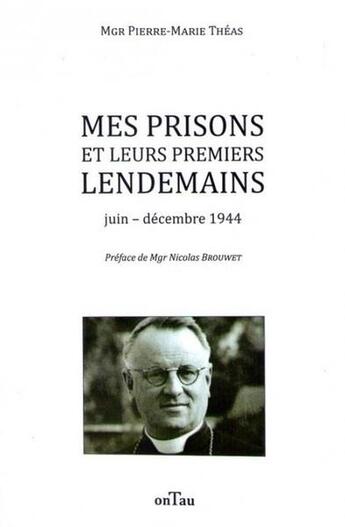 Couverture du livre « Mes prisons et leurs premiers lendemains ; juin-décembre 1944 » de Pierre-Marie Theas aux éditions Ontau