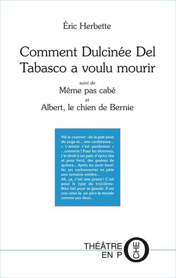 Couverture du livre « Comment Dulcinée del Tabasco a voulu mourir ; même pas cabé ; Albert, le chien de Bernie » de Eric Herbette aux éditions Theatre En Poche