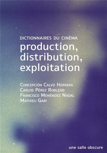 Couverture du livre « Production, distribution, exploitation : dictionnaires du cinéma » de Mathieu Gari et Concepcion Calvo Herrera et Carlos Perez Robledo et Francisco Menendez Nadal aux éditions Une Salle Obscure