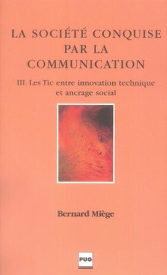 Couverture du livre « La société conquise par la communication t.3 ; les tic entre innovation technique et ancrage social » de Miege B aux éditions Pu De Grenoble