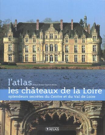 Couverture du livre « Les chateaux de la Loire ; splendeurs secrètes du centre et du val de Loire » de  aux éditions Atlas