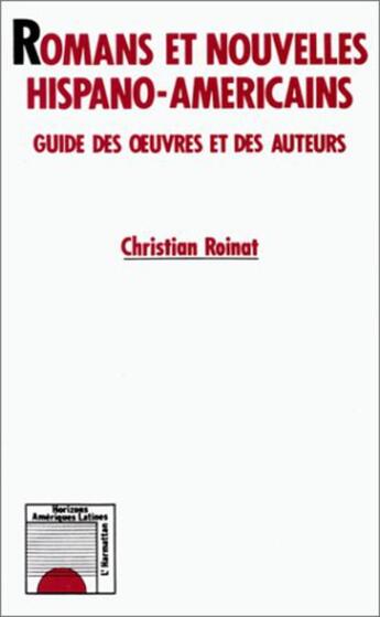 Couverture du livre « Romans nouvelles hispano-américains ; guide des oeuvres et des auteurs » de Christian Roinat aux éditions L'harmattan