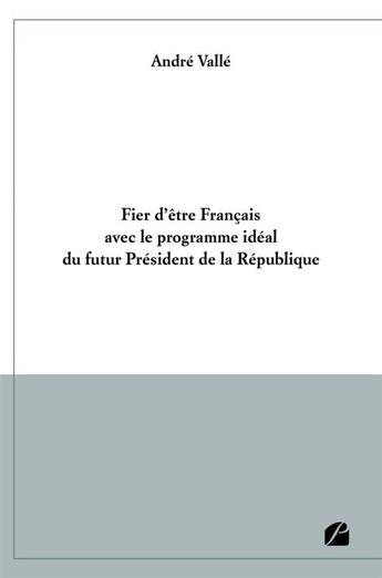 Couverture du livre « Fier d'être Français avec le programme idéal du futur Président de la République » de Andre Valle aux éditions Editions Du Panthéon