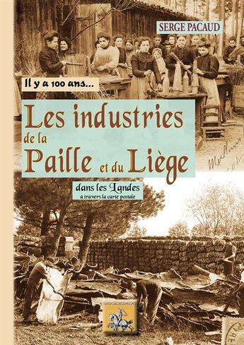 Couverture du livre « IL Y A 100 ANS... : il y a 100 ans... les industries de la paille et du liège dans les Landes ; à travers la carte postale » de Serge Pacaud aux éditions Editions Des Regionalismes