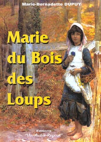 Couverture du livre « Marie du bois des loups » de Marie-Bernadette Dupuy aux éditions Un Autre Regard