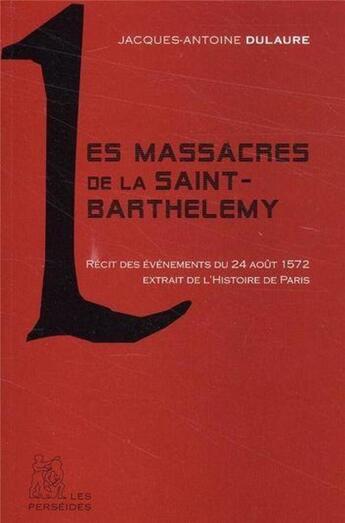 Couverture du livre « Les massacres de la Saint-Barthélémy ; récits des évènements du 24 août 1572 ; extrait de l'Histoire de Paris » de Jacques-Antoine Dulaure aux éditions Perseides