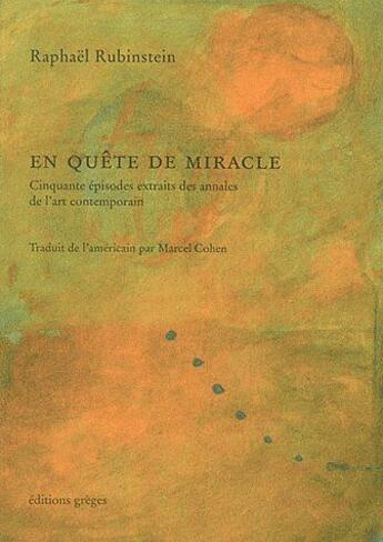 Couverture du livre « En quête de miracle : cinquante épisodes extraits des annales de l'art contemporain » de Raphael Rubinstein et Marcel Cohen aux éditions Greges