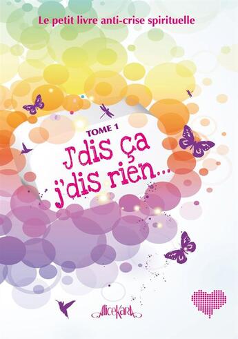 Couverture du livre « J'dis ça, j'dis rien ; le petit livre anti-crise spirituelle t.1 » de Alice Kara aux éditions Alice Kara