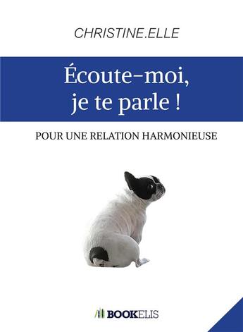 Couverture du livre « Écoute-moi, je te parle ! ; pour une relation harmonieuse » de Christine.Elle aux éditions Bookelis