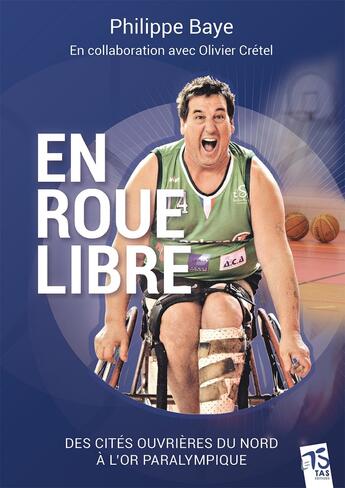 Couverture du livre « Philippe Baye en roue libre : Des cités ouvrières du Nord à l'or paralympique » de Olivier Cretel et Philippe Baye aux éditions Tas Editions