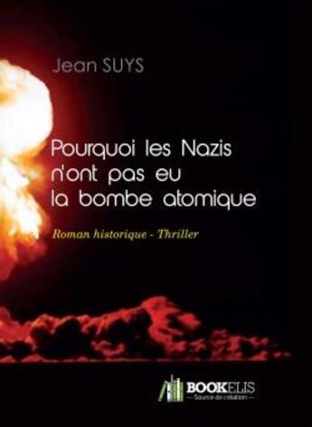 Couverture du livre « Pourquoi les nazis n'ont pas eu la bombe atomique » de Jean Suys aux éditions Bookelis