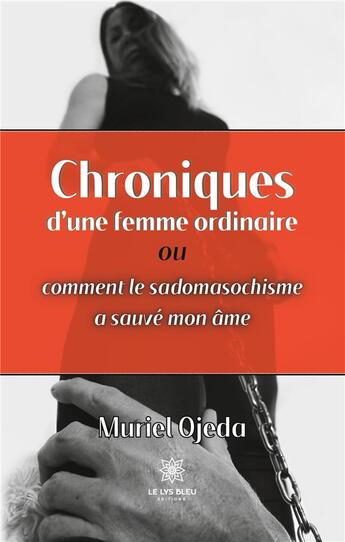 Couverture du livre « Chroniques d'une femme ordinaire ou comment le sadomasochisme a sauvé mon âme » de Muriel Ojeda aux éditions Le Lys Bleu