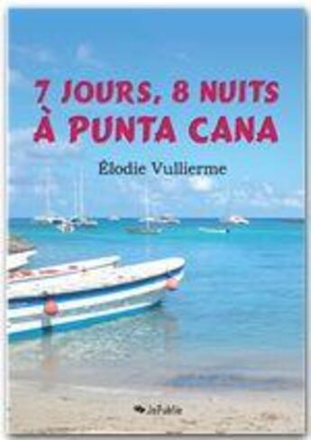 Couverture du livre « 7 jours, 8 nuits à Punta Cana » de Elodie Vullierme aux éditions Jepublie