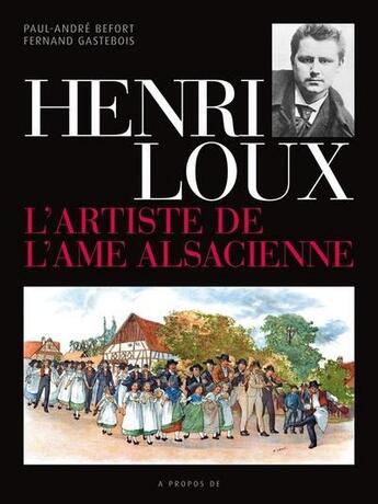 Couverture du livre « Henri Loux l'artiste de l'âme alsacienne » de Fernand Gastebois et Paul-Andre Befort aux éditions A Propos De