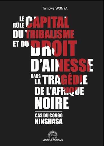 Couverture du livre « Le rôle capital du tribalisme et du droit d'aînesse dans la tragédie de l'Afrique noire ; cas du Congo Kinshasa » de Tambwe Wonya aux éditions Meltem Editions