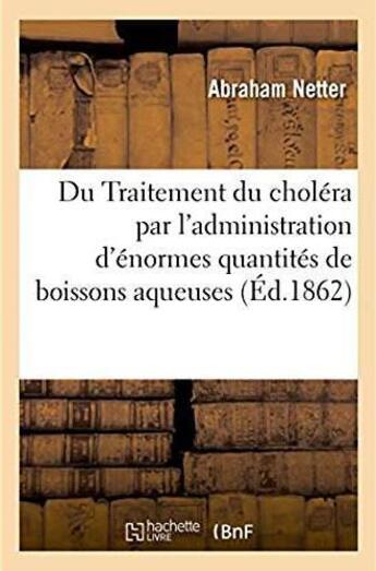 Couverture du livre « Du traitement du cholera par l'administration d'enormes quantites de boissons aqueuses - 20 litres e » de Netter Abraham aux éditions Hachette Bnf