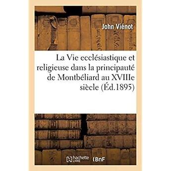 Couverture du livre « La Vie ecclésiastique et religieuse dans la principauté de Montbéliard au XVIIIe siècle » de Vienot John aux éditions Hachette Bnf