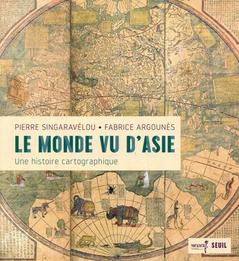 Couverture du livre « Le monde vu d'Asie ; une histoire cartographique » de Pierre Singaravelou et Fabrice Argounes aux éditions Seuil