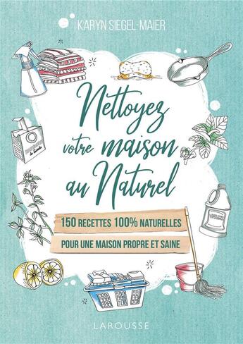 Couverture du livre « Nettoyez votre maison au naturel ; 150 recettes 100% naturelles pour une maison propre et saine » de Karyn Siegel-Maier aux éditions Larousse