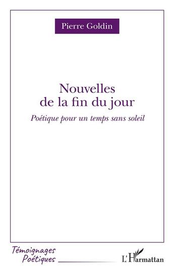 Couverture du livre « Nouvelles de la fin du jour : poétique pour un temps sans soleil » de Pierre Goldin aux éditions L'harmattan