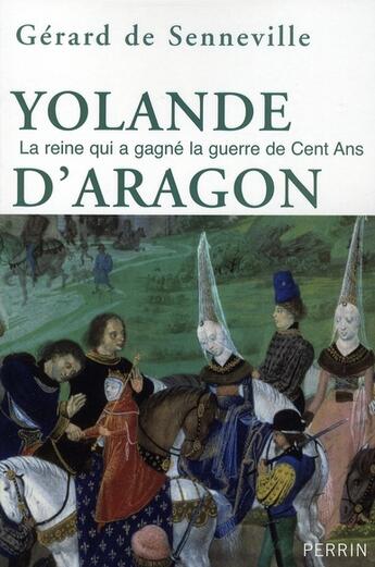 Couverture du livre « Yolande d'Aragon ; la reine qui a gagné la guerre de cent ans » de Gerard De Senneville aux éditions Perrin