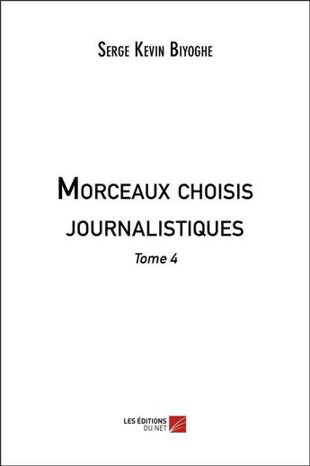 Couverture du livre « Morceaux choisis journalistiques - tome 4 » de Serge Kevin Biyoghe aux éditions Editions Du Net