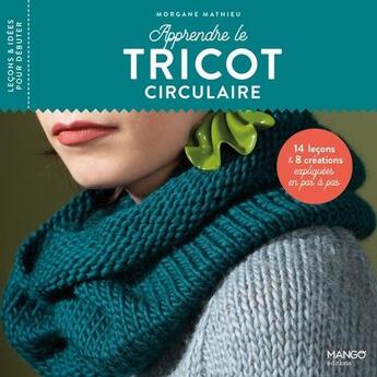 Couverture du livre « Apprendre le tricot circulaire ; 15 leçons et 10 créations expliquées en pas à pas » de Morgane Mathieu aux éditions Mango