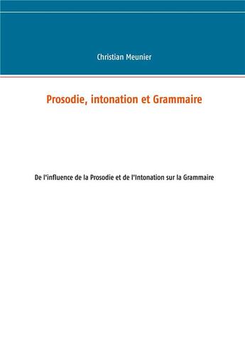 Couverture du livre « Prosodie, intonation et grammaire : de l'influence de la prosodie et de l'intonation sur la grammaire » de Christian Meunier aux éditions Books On Demand