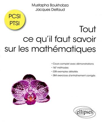 Couverture du livre « Tout ce qu'il faut savoir sur les mathématiques, PCSI PTSI (édition 2018) » de Jacques Delfaud et Mustapha Boukhobza aux éditions Ellipses