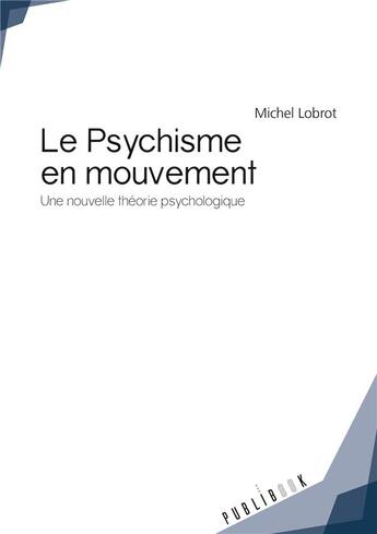 Couverture du livre « Le psychisme en mouvement ; une nouvelle théorie psychologique » de Michel Lobrot aux éditions Publibook