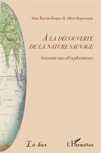 Couverture du livre « À la découverte de la nature sauvage ; soixante ans d'explorations » de Aline Raynal-Roques et Albert Roguenant aux éditions L'harmattan