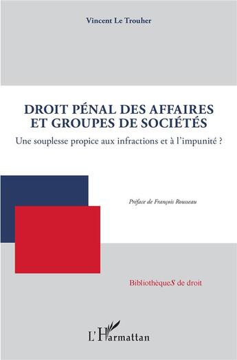 Couverture du livre « Droit pénal des affaires et groupes de sociétés ; une souplesse propice aux infractions et a l'impunité ? » de Vincent Le Trouher aux éditions L'harmattan