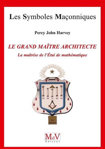 Couverture du livre « Les symboles maçonniques Tome 72 : le grand maître architecte, la matrîse de l'étui de mathématiques » de John Percy Harvey aux éditions Maison De Vie