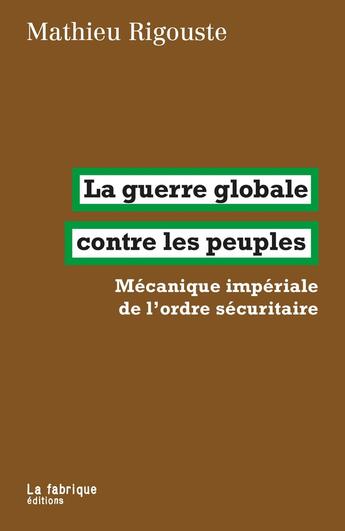 Couverture du livre « La guerre globale contre les peuples : Mécanique impériale de l'ordre sécuritaire » de Mathieu Rigouste aux éditions Fabrique