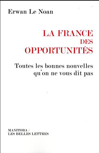 Couverture du livre « La France des opportunités ; toutes les bonnes nouvelles qu'on ne vous dit pas » de Erwan Le Noan aux éditions Manitoba