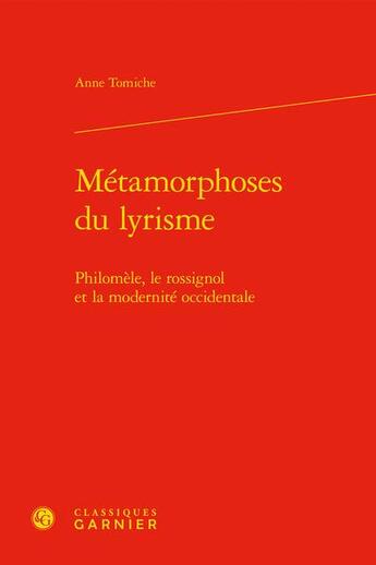 Couverture du livre « Métamorphoses du lyrisme : Philomèle, le rossignol et la modernité occidentale » de Anne Tomiche aux éditions Classiques Garnier