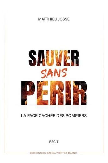 Couverture du livre « Sauver sans périr : La face cachée des pompiers » de Matthieu Josse aux éditions Edition Du Bateau Vert Et Blanc