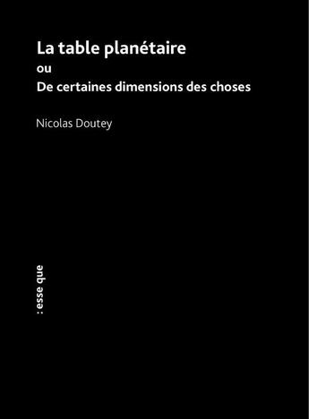 Couverture du livre « La table planétaire ou De certaines dimensions des choses » de Nicolas Doutey aux éditions Esse Que