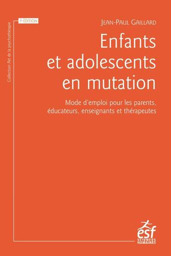 Couverture du livre « Enfants et adolescents en mutation ; mode d'emploi pour les parents, éducateurs, enseignants et thérapeutes » de Jean-Paul Gaillard aux éditions Esf