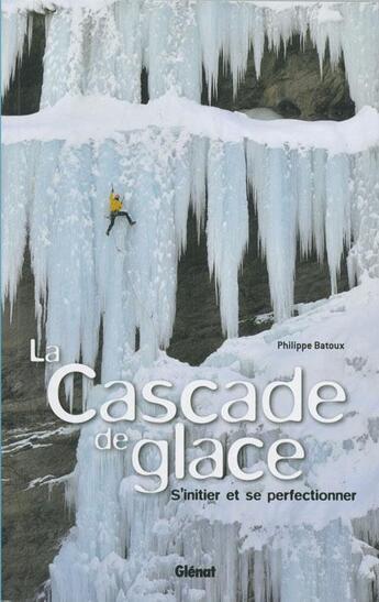 Couverture du livre « La cascade de glace ; s'initier et progresser » de Philippe Batoux aux éditions Glenat