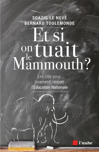 Couverture du livre « Et si on tuait le mammouth ? les clés pour (vraiment) rénover l'Education Nationale » de Soazig Le Neve et Bernard Toulemonde aux éditions Editions De L'aube