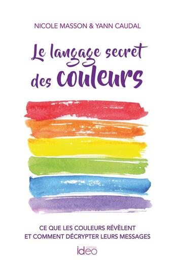 Couverture du livre « Le langage secret des couleurs : ce que les couleurs révèlent et comment décrypter leurs messages » de Nicole Masson et Yann Caudal aux éditions Ideo