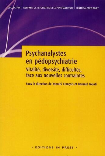 Couverture du livre « L'ENFANT, LA PSYCHIATRIE ET LE PSYCHANALYSTE ; psychanalystes en pédopsychiatrie ; vitalité, diversité, difficultés, face aux nouvelles contraintes » de Yannick Francois et Bernard Touati aux éditions In Press