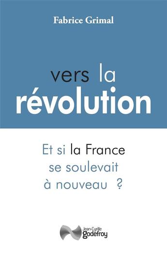 Couverture du livre « Vers la révolution ; et si la France se soulevait à nouveau ? » de Fabrice Grimal aux éditions Jean-cyrille Godefroy